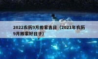 2022農(nóng)歷9月搬家吉日（2021年農(nóng)歷9月搬家好日子）