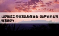 拉薩搬家公司哪家比較便宜些（拉薩搬家公司哪家最好）