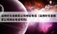 淄博好兄弟搬家公司地址電話（淄博好兄弟搬家公司地址電話號碼）