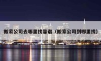 搬家公司去哪里找靠譜（搬家公司到哪里找）