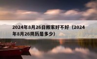 2024年8月26日搬家好不好（2024年8月26陰歷是多少）