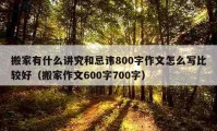 搬家有什么講究和忌諱800字作文怎么寫(xiě)比較好（搬家作文600字700字）