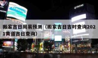 搬家吉日周易預(yù)測（搬家吉日吉時(shí)查詢2021黃道吉日查詢）