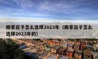 搬家日子怎么選擇2023年（搬家日子怎么選擇2023年的）