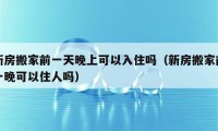 新房搬家前一天晚上可以入住嗎（新房搬家前一晚可以住人嗎）