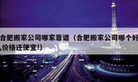 合肥搬家公司哪家靠譜（合肥搬家公司哪個(gè)好,價(jià)格還便宜!）