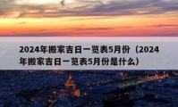 2024年搬家吉日一覽表5月份（2024年搬家吉日一覽表5月份是什么）