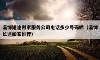 淄博短途搬家服務(wù)公司電話多少號碼呢（淄博長途搬家推薦）