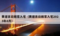 黃道吉日搬家入宅（黃道吉日搬家入宅2023年8月）