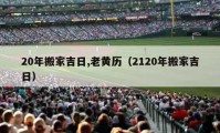 20年搬家吉日,老黃歷（2120年搬家吉日）