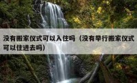 沒有搬家儀式可以入住嗎（沒有舉行搬家儀式可以住進(jìn)去嗎）