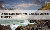 上海搬家公司哪家好一些（上海搬家公司哪家好和便宜）