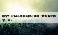 搬家公司24小時(shí)服務(wù)附近咸陽（咸陽專業(yè)搬家公司）