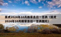 屬虎2024年10月搬家吉日一覽表（屬虎2024年10月搬家吉日一覽表圖片）