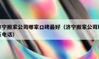 濟(jì)寧搬家公司哪家口碑最好（濟(jì)寧搬家公司聯(lián)系電話）