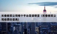 長春搬家公司哪個平臺靠譜便宜（長春搬家公司收費(fèi)價(jià)目表）