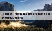 上海搬家公司前10名是哪些公司名稱（上海地區(qū)搬家公司排行）