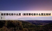 搬家要吃些什么菜（搬家要吃些什么菜比較好）