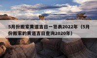 5月份搬家黃道吉日一覽表2022年（5月份搬家的黃道吉日查詢2020年）