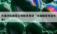 大連沙區(qū)搬家公司聯(lián)系電話（大連搬家電話大全）