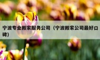 寧波專業(yè)搬家服務公司（寧波搬家公司最好口碑）