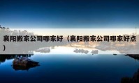 襄陽搬家公司哪家好（襄陽搬家公司哪家好點(diǎn)）