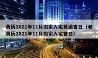 黃歷2021年11月搬家入宅黃道吉日（老黃歷2021年11月搬家入宅吉日）