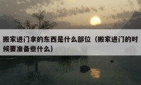 搬家進(jìn)門拿的東西是什么部位（搬家進(jìn)門的時(shí)候要準(zhǔn)備些什么）