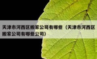 天津市河西區(qū)搬家公司有哪些（天津市河西區(qū)搬家公司有哪些公司）