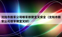 沈陽市搬家公司哪家即便宜又安全（沈陽市搬家公司哪家便宜又好）