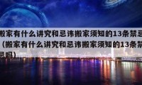 搬家有什么講究和忌諱搬家須知的13條禁忌（搬家有什么講究和忌諱搬家須知的13條禁忌嗎）