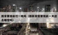 搬家要提前住一晚嗎（搬新家需要提前一天進去睡覺嗎）