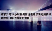 搬家公司24小時服務(wù)附近電話學(xué)生電腦椅按裝視頻（椅子搬家的費(fèi)用）