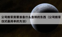 公司搬家需要準備什么吉祥的東西（公司搬家儀式最簡單的方法）