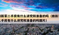 搬新家二手房有什么講究和準(zhǔn)備的嗎（搬新家二手房有什么講究和準(zhǔn)備的嗎圖片）