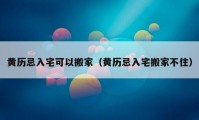 黃歷忌入宅可以搬家（黃歷忌入宅搬家不?。?></a></figure>  
   <div   id=