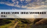 搬家進(jìn)家門的規(guī)矩（搬家進(jìn)門的時(shí)候要準(zhǔn)備些什么）