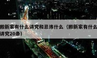 搬新家有什么講究和忌諱什么（搬新家有什么講究20條）