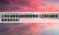 上海長途搬家運輸找哪家物流（上海長途搬家最便宜的方式）