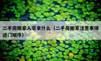 二手房搬家入宅拿什么（二手房搬家注意事項(xiàng)進(jìn)門順序）