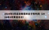 2024年8月適合搬家的日子和時間（2024年8月黃道吉日）