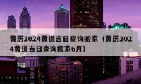 黃歷2024黃道吉日查詢搬家（黃歷2024黃道吉日查詢搬家6月）