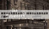 搬家什么東西先進(jìn)家門（搬家什么東西先進(jìn)家門最好）