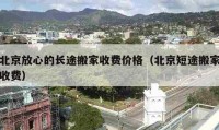 北京放心的長途搬家收費價格（北京短途搬家收費）