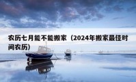 農(nóng)歷七月能不能搬家（2024年搬家最佳時間農(nóng)歷）