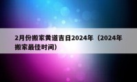 2月份搬家黃道吉日2024年（2024年搬家最佳時(shí)間）