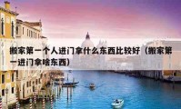 搬家第一個人進門拿什么東西比較好（搬家第一進門拿啥東西）