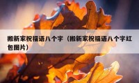 搬新家祝福語八個(gè)字（搬新家祝福語八個(gè)字紅包圖片）