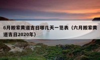 6月搬家黃道吉日哪幾天一覽表（六月搬家黃道吉日2020年）