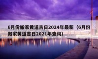 6月份搬家黃道吉日2024年最新（6月份搬家黃道吉日2021年查詢）